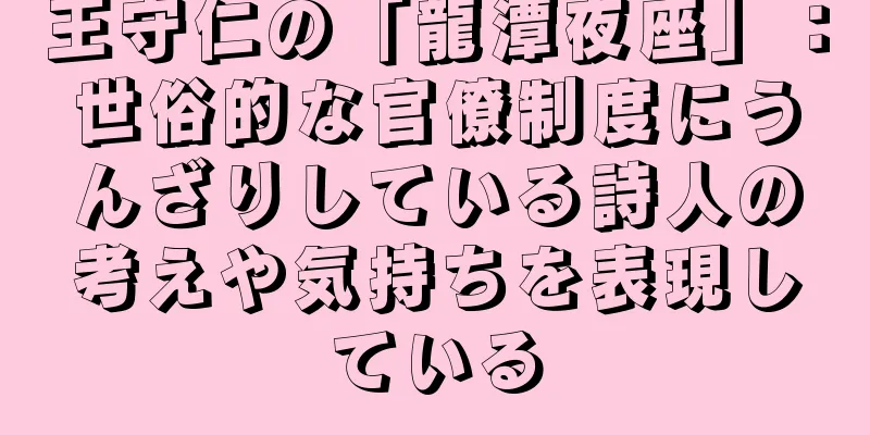 王守仁の「龍潭夜座」：世俗的な官僚制度にうんざりしている詩人の考えや気持ちを表現している