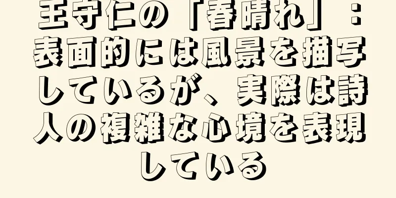 王守仁の「春晴れ」：表面的には風景を描写しているが、実際は詩人の複雑な心境を表現している