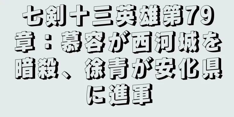 七剣十三英雄第79章：慕容が西河城を暗殺、徐青が安化県に進軍