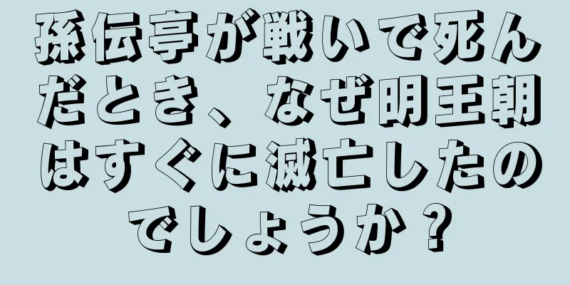 孫伝亭が戦いで死んだとき、なぜ明王朝はすぐに滅亡したのでしょうか？