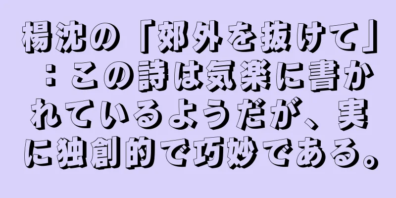 楊沈の「郊外を抜けて」：この詩は気楽に書かれているようだが、実に独創的で巧妙である。