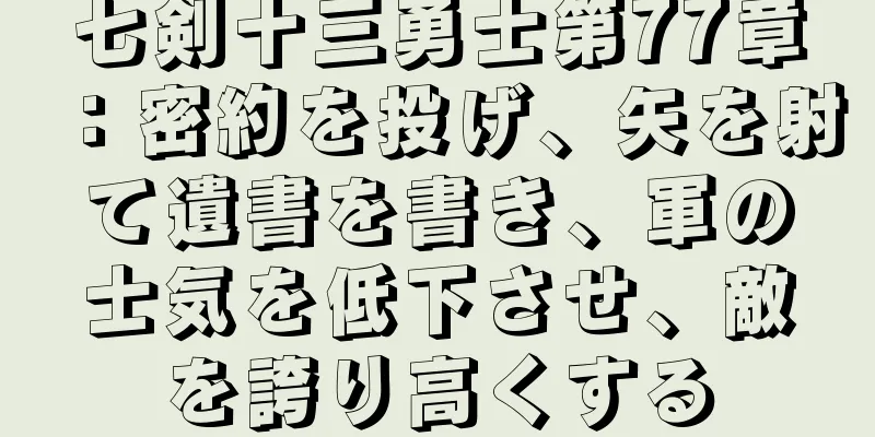 七剣十三勇士第77章：密約を投げ、矢を射て遺書を書き、軍の士気を低下させ、敵を誇り高くする