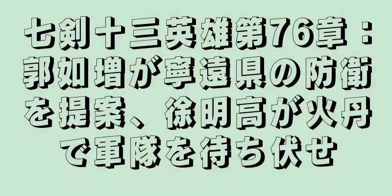 七剣十三英雄第76章：郭如増が寧遠県の防衛を提案、徐明高が火丹で軍隊を待ち伏せ