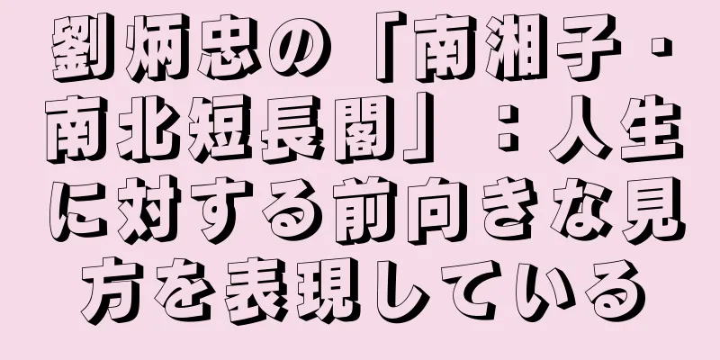 劉炳忠の「南湘子・南北短長閣」：人生に対する前向きな見方を表現している