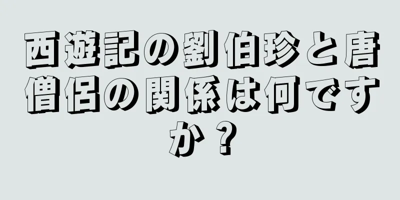 西遊記の劉伯珍と唐僧侶の関係は何ですか？