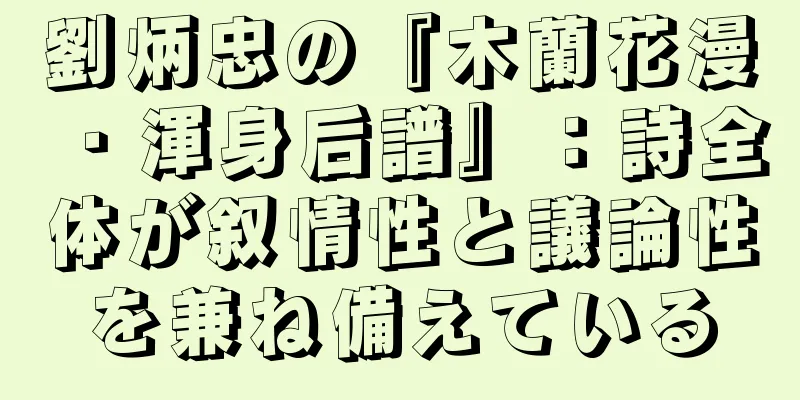 劉炳忠の『木蘭花漫・渾身后譜』：詩全体が叙情性と議論性を兼ね備えている