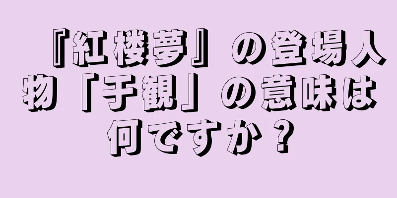 『紅楼夢』の登場人物「于観」の意味は何ですか？
