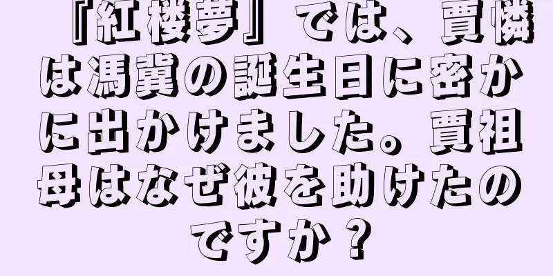 『紅楼夢』では、賈憐は馮冀の誕生日に密かに出かけました。賈祖母はなぜ彼を助けたのですか？