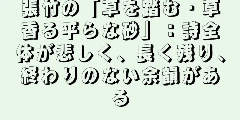 張竹の「草を踏む・草香る平らな砂」：詩全体が悲しく、長く残り、終わりのない余韻がある