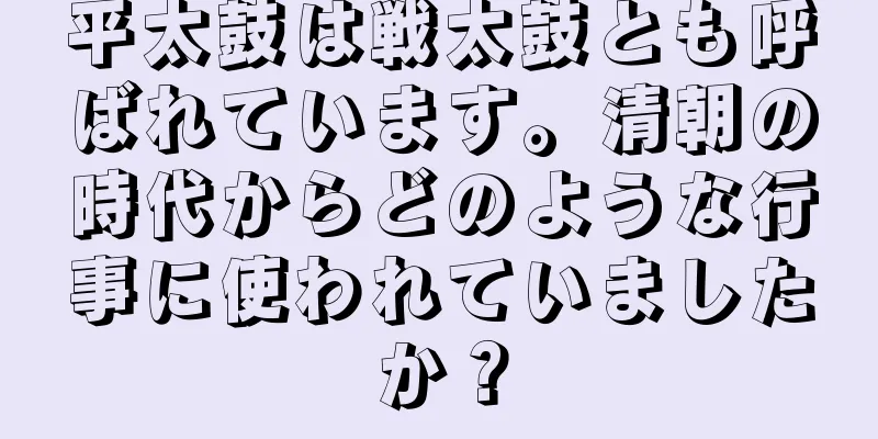 平太鼓は戦太鼓とも呼ばれています。清朝の時代からどのような行事に使われていましたか？