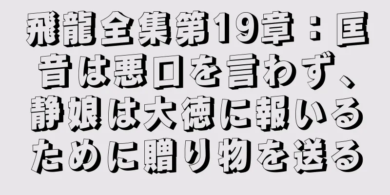 飛龍全集第19章：匡音は悪口を言わず、静娘は大徳に報いるために贈り物を送る