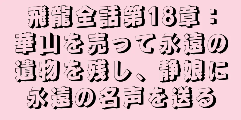飛龍全話第18章：華山を売って永遠の遺物を残し、静娘に永遠の名声を送る