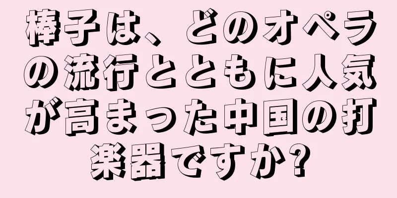 棒子は、どのオペラの流行とともに人気が高まった中国の打楽器ですか?