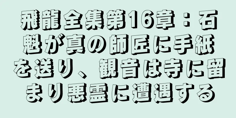 飛龍全集第16章：石魁が真の師匠に手紙を送り、観音は寺に留まり悪霊に遭遇する