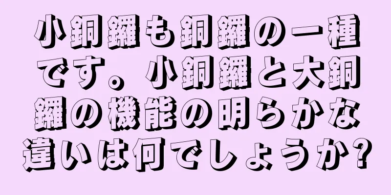 小銅鑼も銅鑼の一種です。小銅鑼と大銅鑼の機能の明らかな違いは何でしょうか?