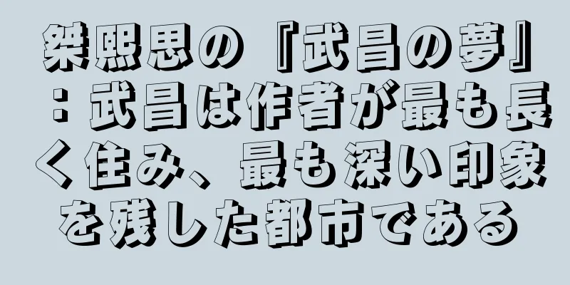 桀熙思の『武昌の夢』：武昌は作者が最も長く住み、最も深い印象を残した都市である