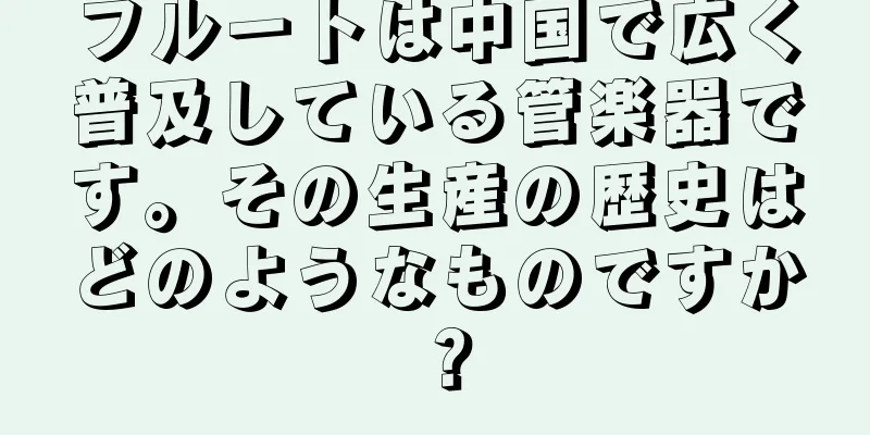 フルートは中国で広く普及している管楽器です。その生産の歴史はどのようなものですか？