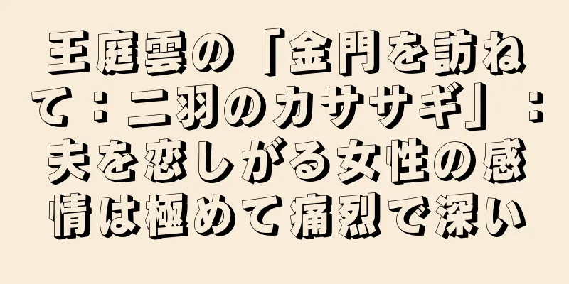 王庭雲の「金門を訪ねて：二羽のカササギ」：夫を恋しがる女性の感情は極めて痛烈で深い