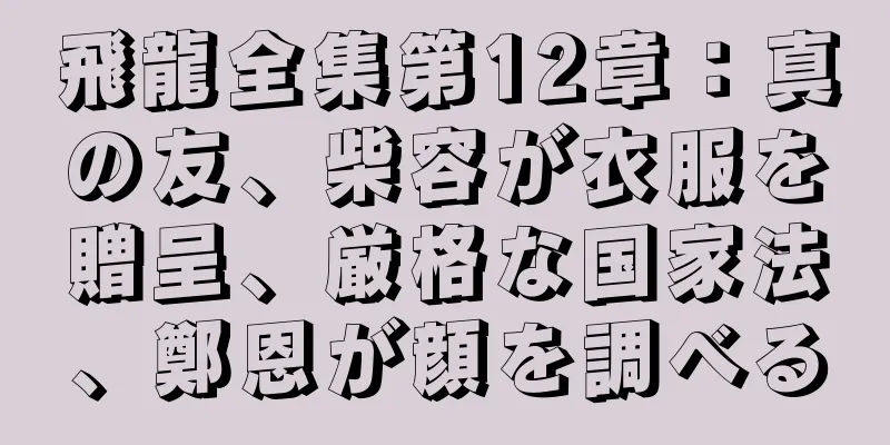 飛龍全集第12章：真の友、柴容が衣服を贈呈、厳格な国家法、鄭恩が顔を調べる