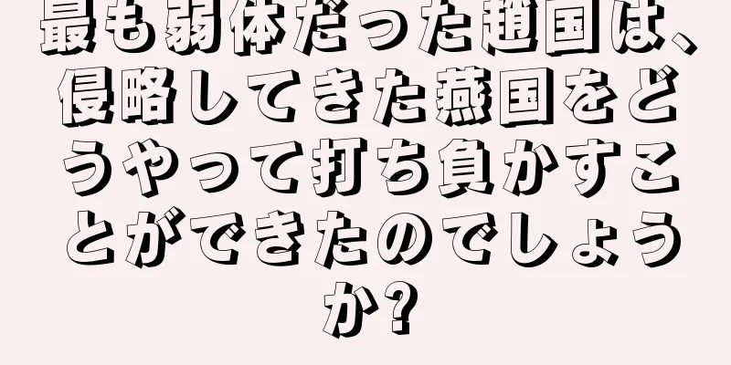 最も弱体だった趙国は、侵略してきた燕国をどうやって打ち負かすことができたのでしょうか?