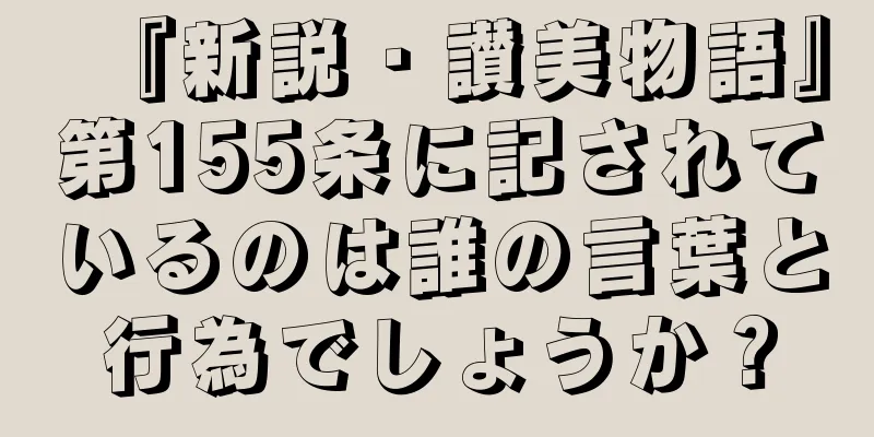 『新説・讃美物語』第155条に記されているのは誰の言葉と行為でしょうか？