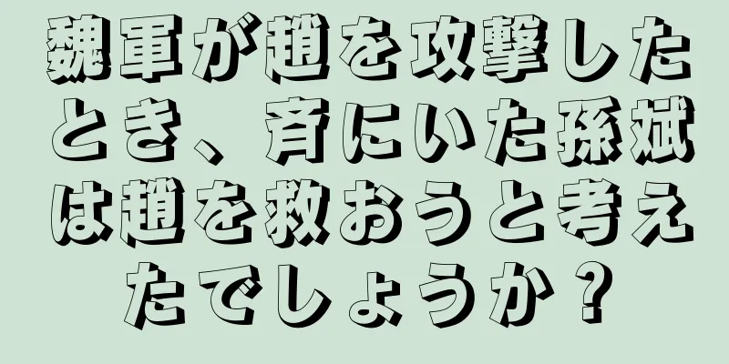 魏軍が趙を攻撃したとき、斉にいた孫斌は趙を救おうと考えたでしょうか？