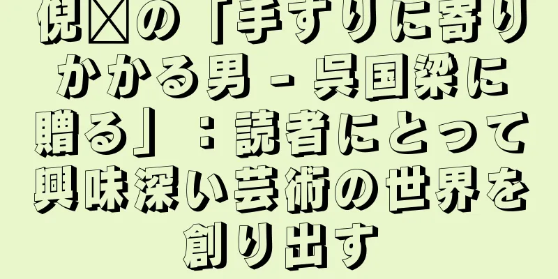 倪瓚の「手すりに寄りかかる男 - 呉国梁に贈る」：読者にとって興味深い芸術の世界を創り出す