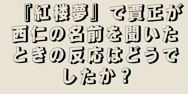 『紅楼夢』で賈正が西仁の名前を聞いたときの反応はどうでしたか？