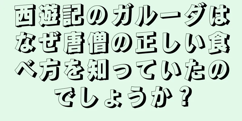 西遊記のガルーダはなぜ唐僧の正しい食べ方を知っていたのでしょうか？