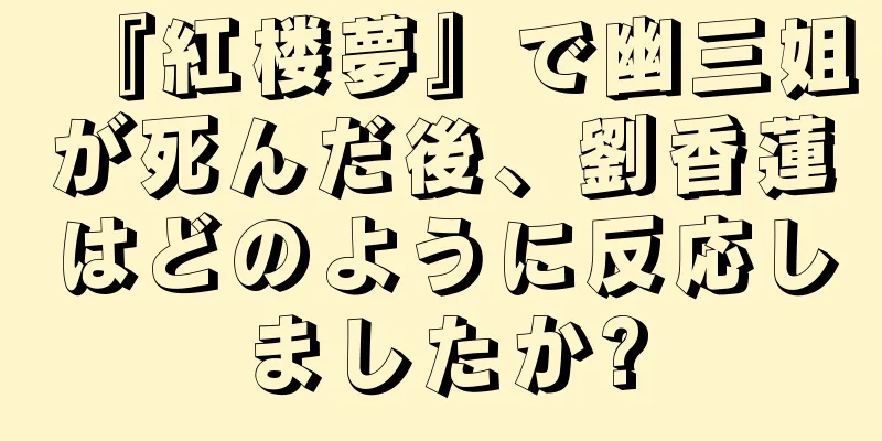 『紅楼夢』で幽三姐が死んだ後、劉香蓮はどのように反応しましたか?