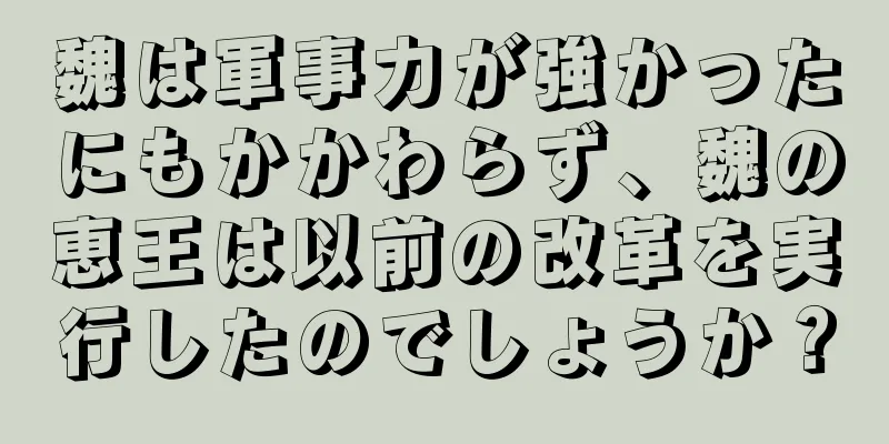 魏は軍事力が強かったにもかかわらず、魏の恵王は以前の改革を実行したのでしょうか？