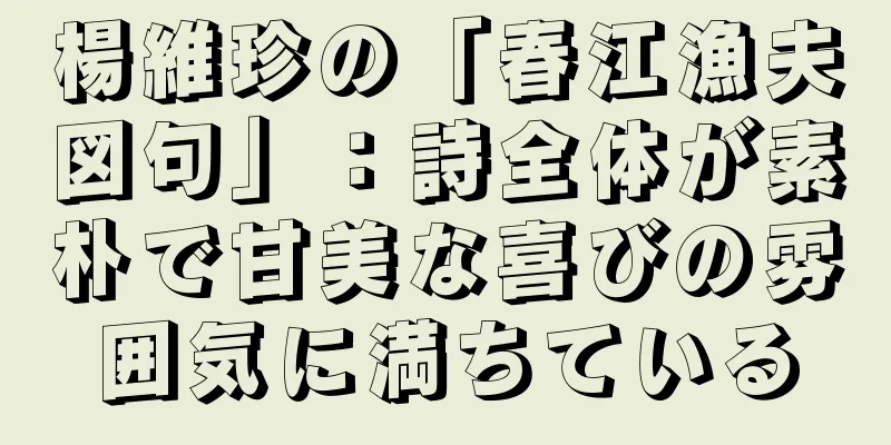 楊維珍の「春江漁夫図句」：詩全体が素朴で甘美な喜びの雰囲気に満ちている