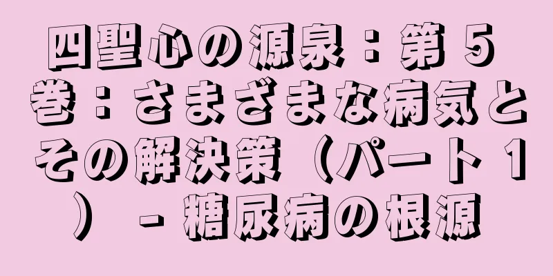 四聖心の源泉：第 5 巻：さまざまな病気とその解決策（パート 1） - 糖尿病の根源