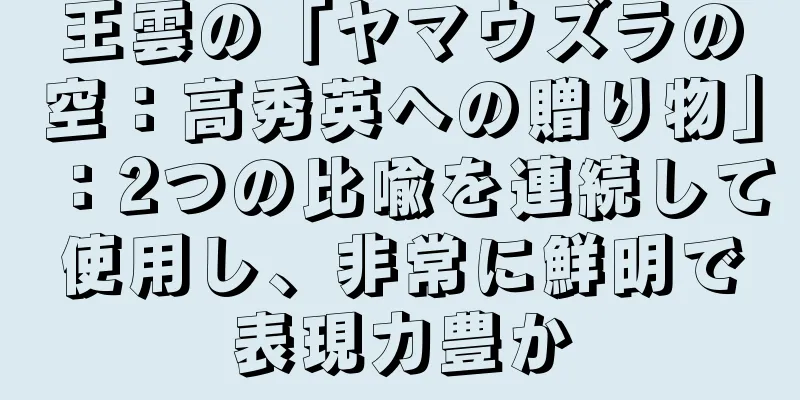 王雲の「ヤマウズラの空：高秀英への贈り物」：2つの比喩を連続して使用し、非常に鮮明で表現力豊か