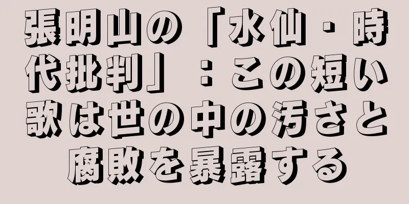 張明山の「水仙・時代批判」：この短い歌は世の中の汚さと腐敗を暴露する