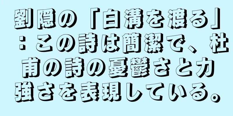 劉隠の「白溝を渡る」：この詩は簡潔で、杜甫の詩の憂鬱さと力強さを表現している。