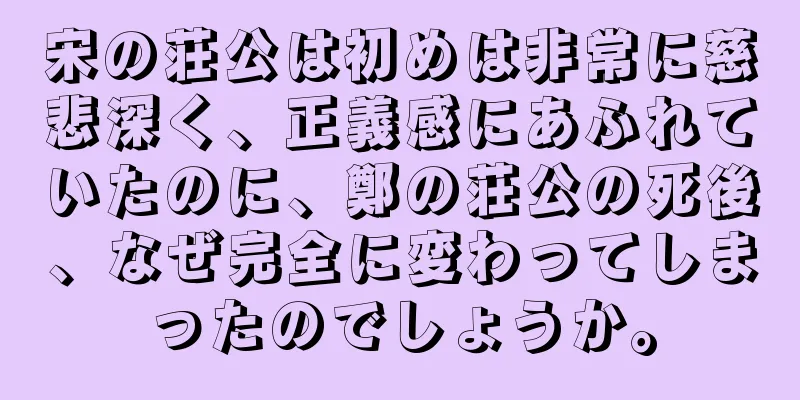 宋の荘公は初めは非常に慈悲深く、正義感にあふれていたのに、鄭の荘公の死後、なぜ完全に変わってしまったのでしょうか。