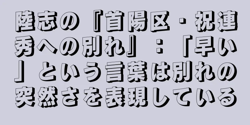 陸志の『首陽区・祝連秀への別れ』：「早い」という言葉は別れの突然さを表現している