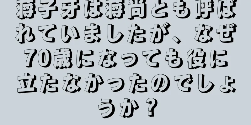 蒋子牙は蒋尚とも呼ばれていましたが、なぜ70歳になっても役に立たなかったのでしょうか？