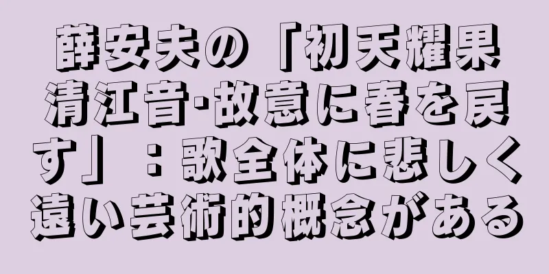 薛安夫の「初天耀果清江音·故意に春を戻す」：歌全体に悲しく遠い芸術的概念がある
