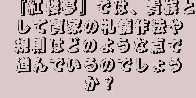 『紅楼夢』では、貴族として賈家の礼儀作法や規則はどのような点で進んでいるのでしょうか？
