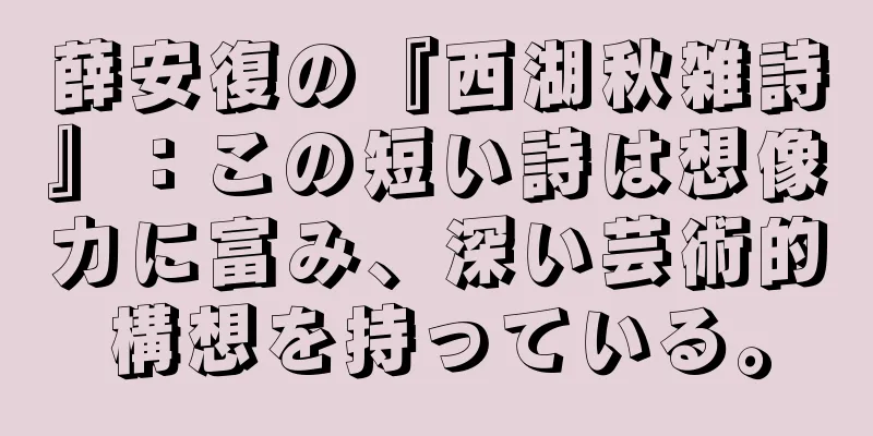 薛安復の『西湖秋雑詩』：この短い詩は想像力に富み、深い芸術的構想を持っている。