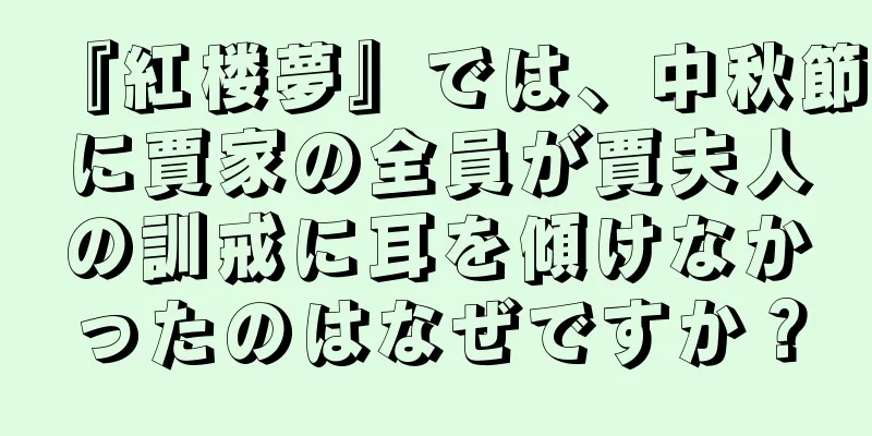 『紅楼夢』では、中秋節に賈家の全員が賈夫人の訓戒に耳を傾けなかったのはなぜですか？