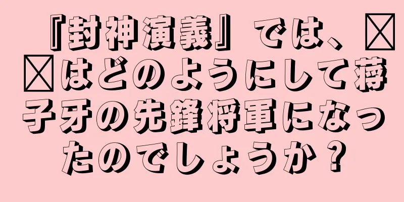 『封神演義』では、哪吒はどのようにして蒋子牙の先鋒将軍になったのでしょうか？