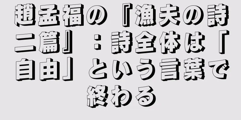 趙孟福の『漁夫の詩二篇』：詩全体は「自由」という言葉で終わる