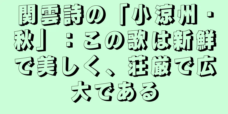 関雲詩の「小涼州・秋」：この歌は新鮮で美しく、荘厳で広大である