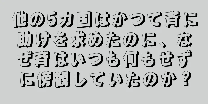他の5カ国はかつて斉に助けを求めたのに、なぜ斉はいつも何もせずに傍観していたのか？
