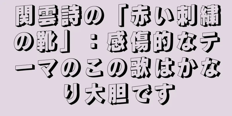 関雲詩の「赤い刺繍の靴」：感傷的なテーマのこの歌はかなり大胆です