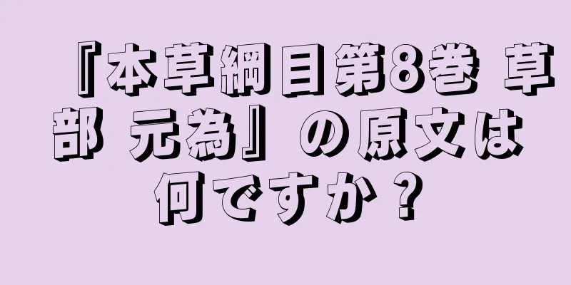 『本草綱目第8巻 草部 元為』の原文は何ですか？