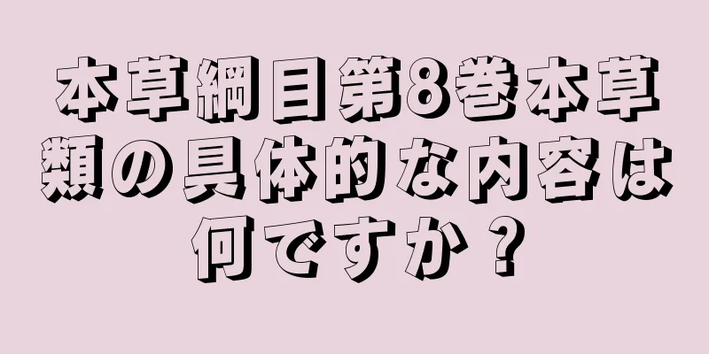 本草綱目第8巻本草類の具体的な内容は何ですか？